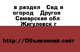  в раздел : Сад и огород » Другое . Самарская обл.,Жигулевск г.